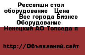 Рессепшн стол оборудование › Цена ­ 25 000 - Все города Бизнес » Оборудование   . Ненецкий АО,Топседа п.